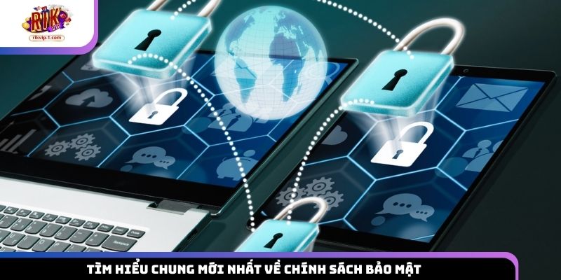 Tìm hiểu chung mới nhất về chính sách bảo mật 