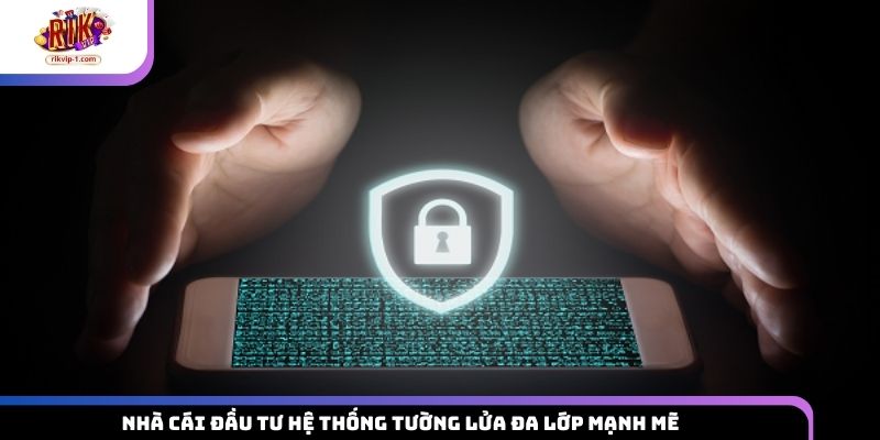 Nhà cái đầu tư hệ thống tường lửa đa lớp mạnh mẽ