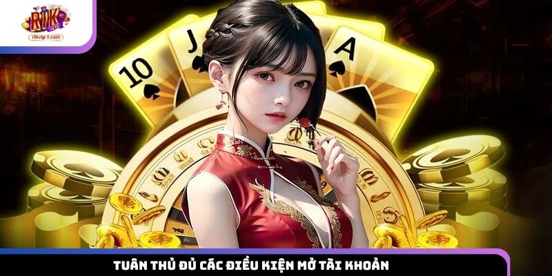Tuân thủ đủ các điều kiện mở tài khoản