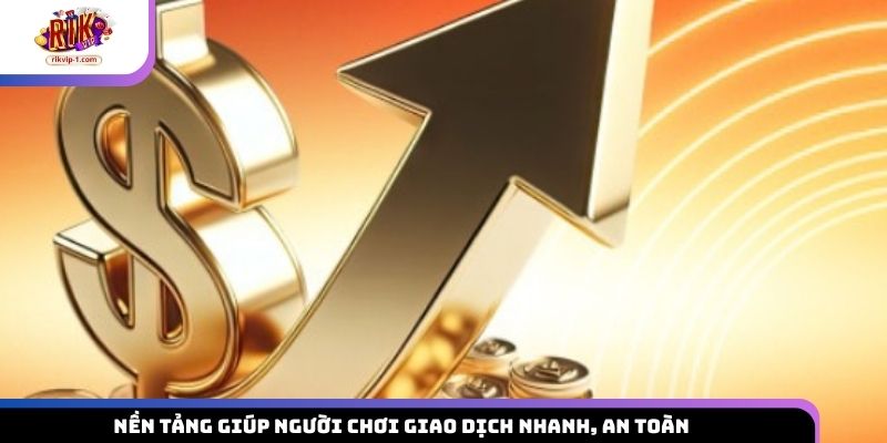Nền tảng giúp người chơi giao dịch nhanh, an toàn 