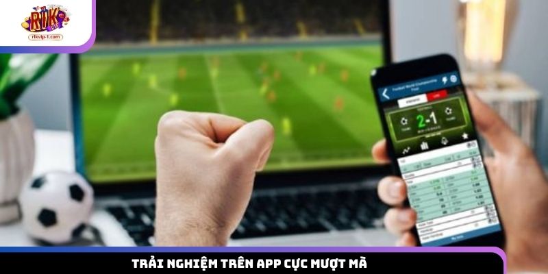 Trải nghiệm trên app cực mượt mà
