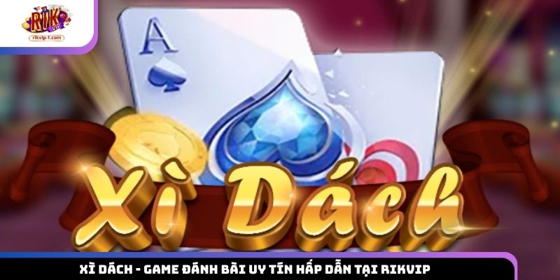 Xì Dách – Game Đánh Bài Uy Tín Hấp Dẫn Tại Rikvip